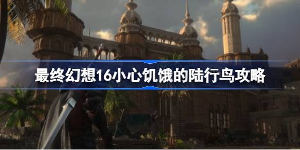 最终幻想16陆行鸟任务怎么完成 最终幻想16小心饥饿的陆行鸟攻略