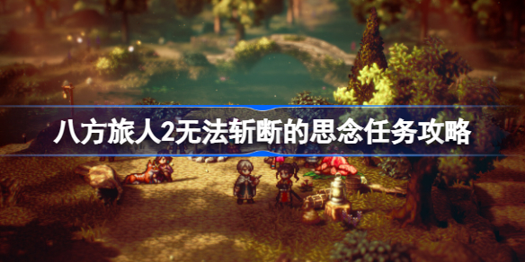 八方旅人2无法斩断的思念任务怎么做 八方旅人2无法斩断的思念任务攻略