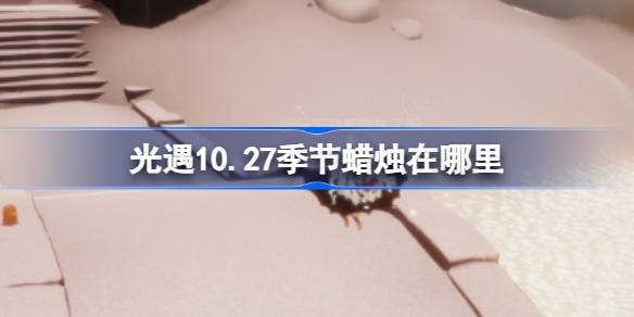光遇10.27季节蜡烛在哪里 光遇10月27日季节蜡烛位置攻略
