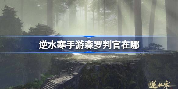 逆水寒手游森罗判官在哪 逆水寒手游森罗判官位置
