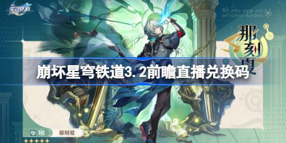 崩坏星穹铁道3.2前瞻直播兑换码是什么 崩铁3.2版本前瞻直播兑换码一览