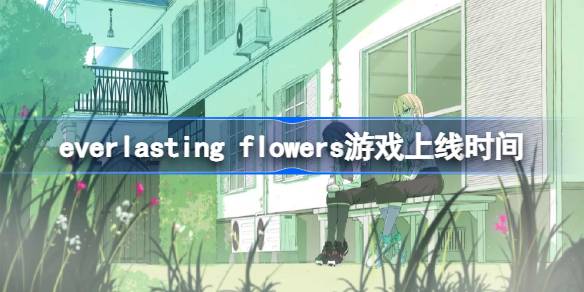 everlasting flowers游戏什么时候发售 everlasting flowers游戏上