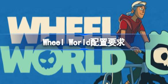 Wheel World配置要求 Wheel World配置要求一览