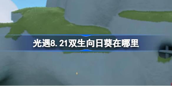 光遇8.21双生向日葵在哪里 光遇8月21日有友节代币收集攻略