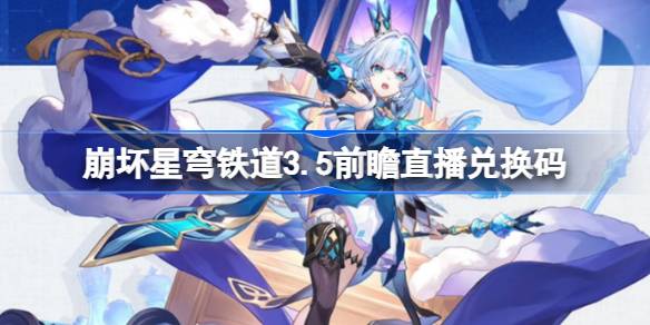 崩坏星穹铁道3.5前瞻直播兑换码是什么 崩铁3.5版本前瞻直播兑换码一览