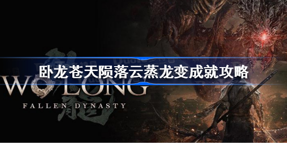 卧龙苍天陨落云蒸龙变成就怎么做 卧龙苍天陨落云蒸龙变成就攻略