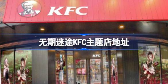 无期迷途KFC主题店有哪些 无期迷途KFC主题店地址