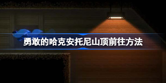 勇敢的哈克安托尼山顶怎么前往 勇敢的哈克安托尼山顶前往方法