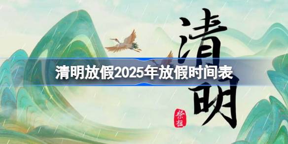 清明放假2025年放假时间表 清明节放假2025年放几天