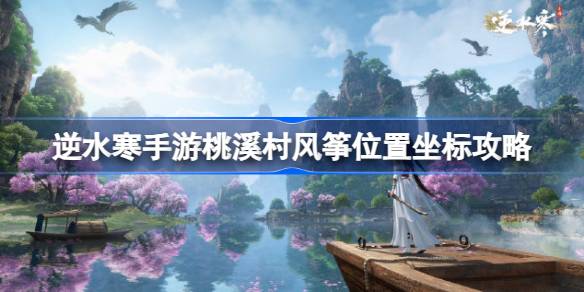 逆水寒手游桃溪村风物在哪里 逆水寒手游桃溪村风筝位置坐标攻略