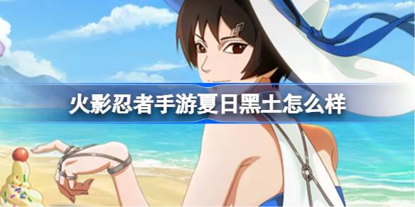 火影忍者手游夏日黑土怎么样 黑土夏日限定技能介绍