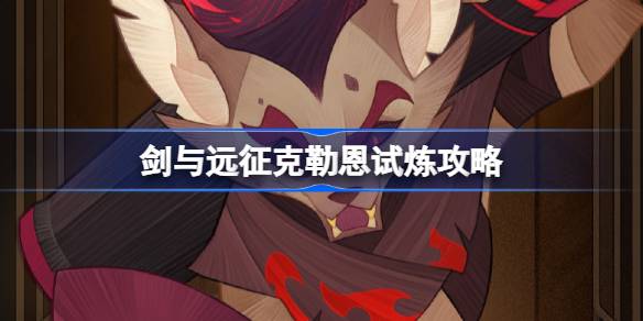 剑与远征克勒恩试炼怎么打 剑与远征克勒恩试炼攻略