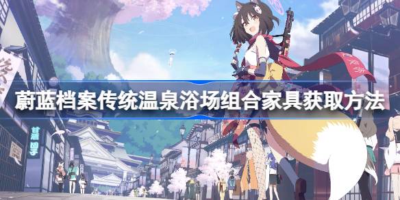 蔚蓝档案传统温泉浴场组合家具怎么获取 蔚蓝档案传统温泉浴场组合家具获取方法
