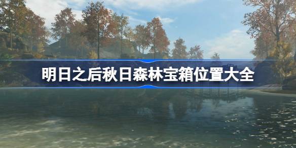 明日之后秋日森林宝箱怎么收集 明日之后秋日森林宝箱位置大全