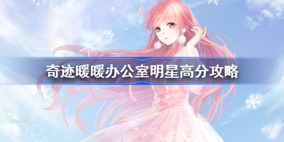 奇迹暖暖办公室明星高分搭配 奇迹暖暖办公室明星10w高分顶配攻略