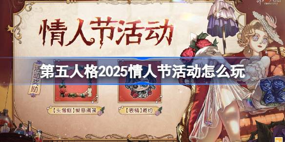 第五人格2025情人节活动怎么玩 第五人格情人节活动2025