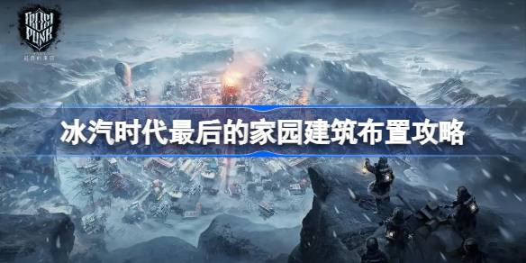 冰汽时代最后的家园新手怎么玩 冰汽时代最后的家园建筑布置攻略