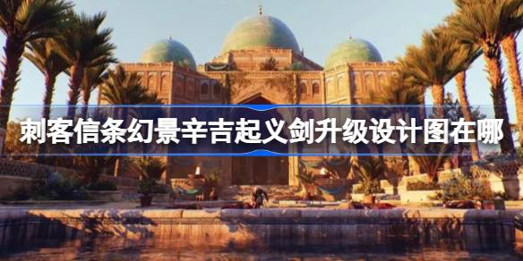 刺客信条幻景辛吉起义剑升级设计图在哪 幻景辛吉起义剑升级