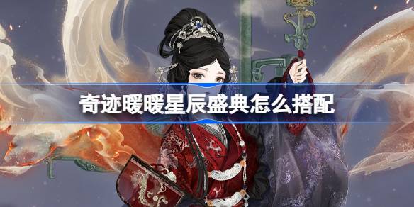 奇迹暖暖星辰盛典怎么搭配 奇迹暖暖翼火蛇搭配攻略