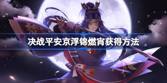 决战平安京浮锦燃宵怎么获得 决战平安京浮锦燃宵获得方法