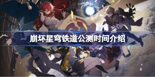 崩坏星穹铁道什么时候公测 崩坏星穹铁道公测时间介绍