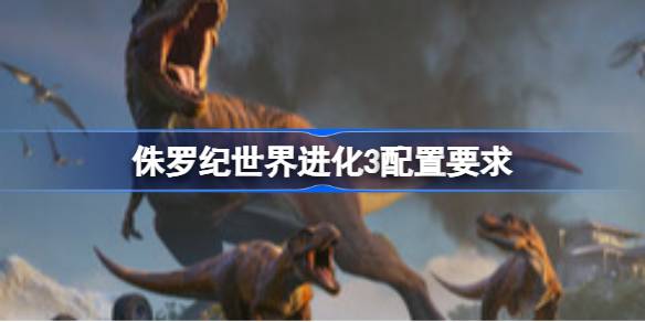 侏罗纪世界进化3配置要求  侏罗纪世界进化3配置要求