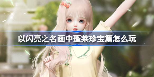 以闪亮之名画中蓬莱珍宝篇怎么玩 以闪亮之名绿趣联萌活动介绍