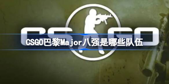 CSGO巴黎Major八强是哪些队伍 巴黎Major八强队伍一览