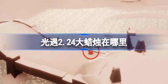 光遇2.25大蜡烛在哪里 光遇2月25日大蜡烛位置攻略