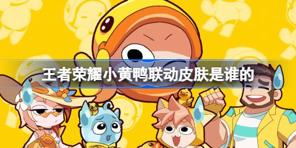 王者荣耀小黄鸭联动皮肤是谁的 王者荣耀小黄鸭联动皮肤介绍