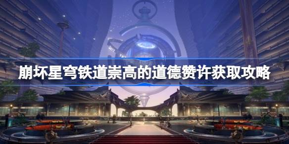 崩坏星穹铁道崇高的道德赞许在哪 崩坏星穹铁道崇高的道德赞许获取攻略