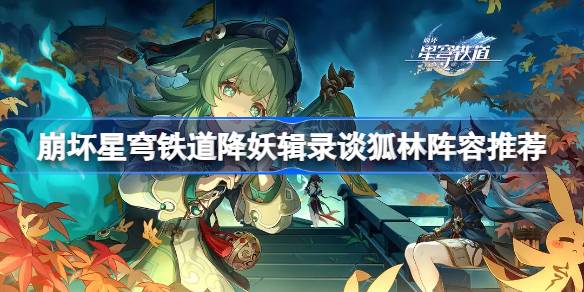 崩坏星穹铁道降妖辑录谈狐林怎么打 崩坏星穹铁道降妖辑录谈狐林阵容推荐