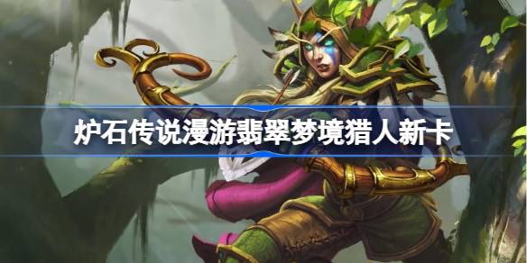 炉石传说漫游翡翠梦境猎人新卡一览 炉石传说漫游翡翠梦境猎人新卡有哪些