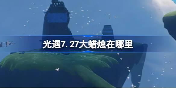 光遇7.27大蜡烛在哪里 光遇7月27日大蜡烛位置攻略