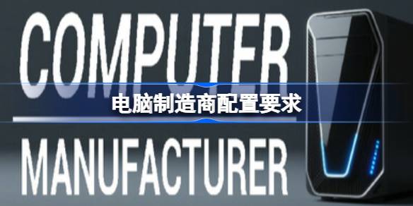 电脑制造商配置要求 电脑制造商配置要求一览