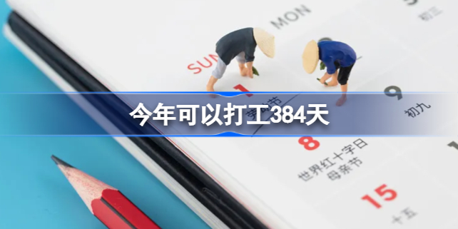 今年可以打工384天怎么回事 今年可以打工384天吗