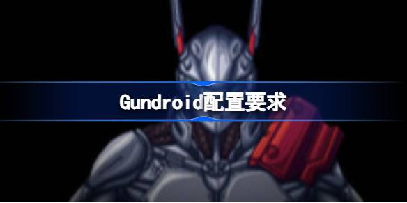 Gundroid配置要求 Gundroid配置要求一览