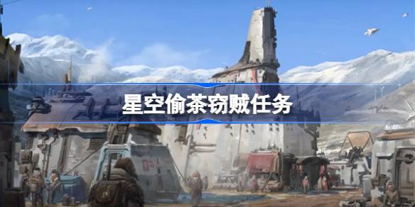 星空偷茶窃贼任务 星空偷茶窃贼任务流程