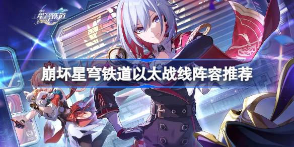 崩坏星穹铁道以太战线怎么配队 崩坏星穹铁道以太战线阵容推荐