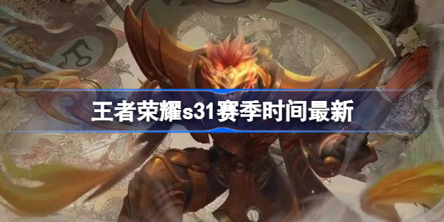 王者荣耀s31赛季什么时候开始 王者荣耀s31赛季时间最新