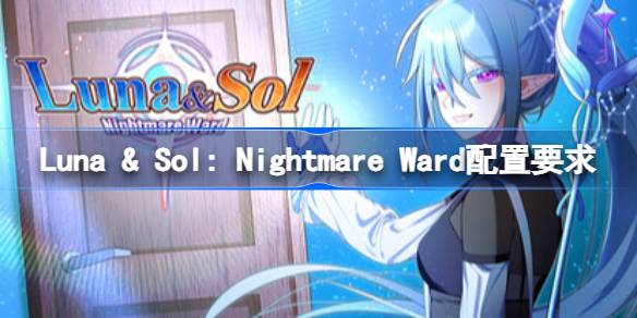 Luna & Sol: Nightmare Ward配置要求 Luna & Sol配置要求一览