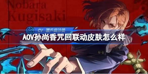 AOV孙尚香咒回联动皮肤怎么样 孙尚香咒回联动皮肤特效一览