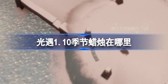 光遇1.10季节蜡烛在哪里 光遇1月10日季节蜡烛位置攻略