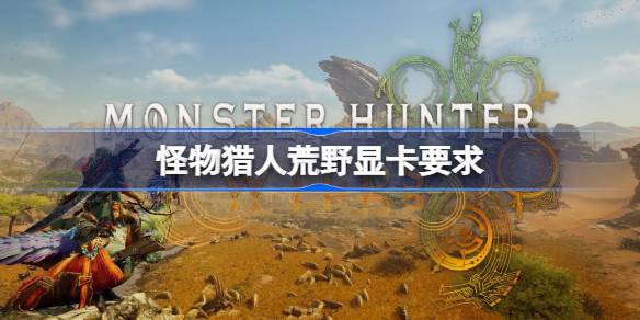 怪物猎人荒野显卡要求怎么样 怪物猎人荒野显卡需求介绍