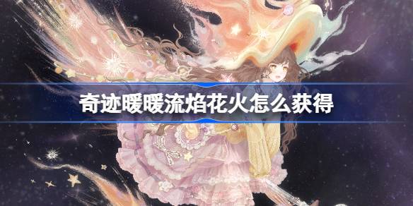奇迹暖暖流焰花火怎么获得 奇迹暖暖流焰花火套装获取攻略