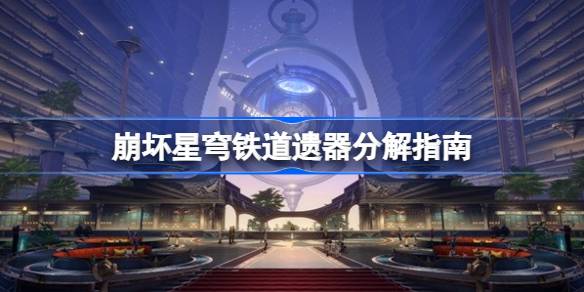 崩坏星穹铁道遗器分解指南 崩坏星穹铁道遗器保留建议