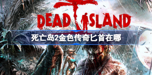死亡岛2金色传奇匕首在哪 死亡岛2金色传奇匕首获取方法