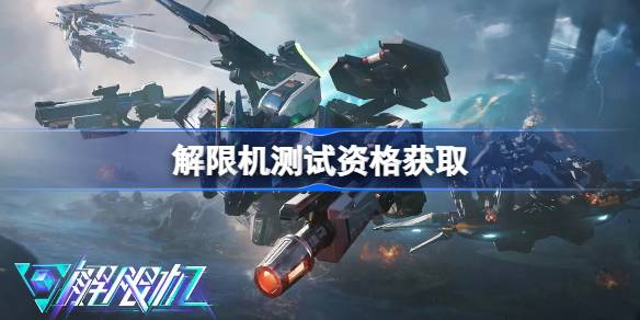 解限机测试资格怎么获得 解限机内测资格获取方法