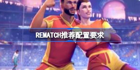 REMATCH推荐配置要求 REMATCH高画质配置一览