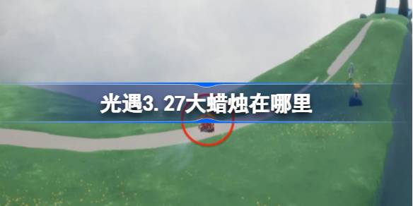 光遇3.27大蜡烛在哪里 光遇3月27日大蜡烛位置攻略